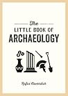 The Little Book of Archaeology: A Pocket Guide to How Archaeology Works and What It Can Teach Us The Little Book of Archaeology: A Pocket Guide to How Archaeology Works and What It Can Teach Us