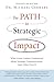 The PATH to Strategic Impact: What Great Leaders Understand about Strategy Communication (and Others Don’t)