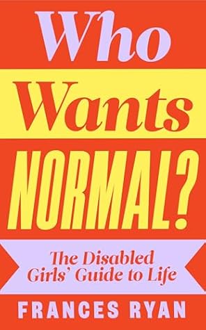 Who Wants Normal?: The Disabled Girl's Guide to Life