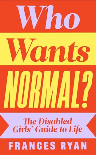 Who Wants Normal?: The Disabled Girl's Guide to Life (Kindle Edition)