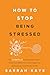 How to Stop Being Stressed:...