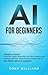 AI FOR BEGINNERS: Skeptics Guide Automate tasks, streamline your life & expand your earnings with fun, easy exercises anyone can do NO TECH SKILLS needed!