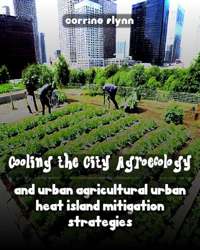 Cooling the City Agroecology and Urban Agricultural Urban Heat Island Mitigation Strategies (Kindle Edition)