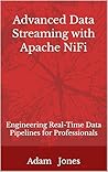 Advanced Data Streaming with Apache NiFi: Engineering Real-Time Data Pipelines for Professionals