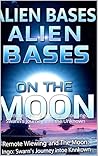Alien Bases On The Moon: Remote Viewing and the Moon: Ingo Swann's Journey into the Unknown