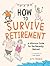 How to Survive Retirement: ...