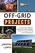 Off-Grid Projects: A Comprehensive Beginner's Guide to Learn about the Realms of Off-Grid Living and Building a Life of Self-Sufficiency