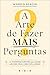 A Arte de Fazer Mais Pergun...