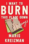 I Want to Burn This Place Down: Essays