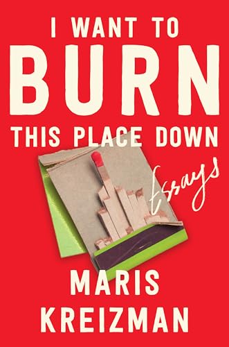 I Want to Burn This Place Down: Essays (Hardcover)