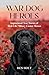 War Dog Heroes: Inspirational True Stories of Real-Life Military Canine Heroes