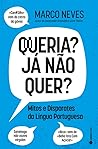 Queria? Já Não Quer? Mitos e Disparates da Língua Portuguesa by Marco Neves