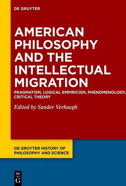 American Philosophy and the Intellectual Migration: Pragmatism, Logical Empiricism, Phenomenology, Critical Theory (De Gruyter History of Philosophy and Science, 1)