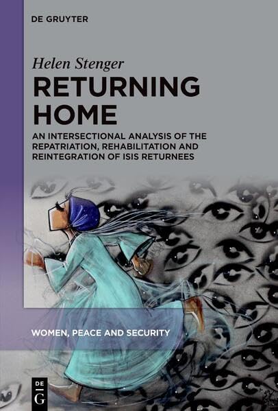 Returning Home: An Intersectional Analysis of the Repatriation, Rehabilitation and Reintegration of ISIS Returnees (Women, Peace and Security, 2)