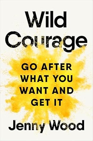 Wild Courage: Go After What You Want and Get It