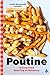 Poutine: A Deep-Fried Road Trip of Discovery