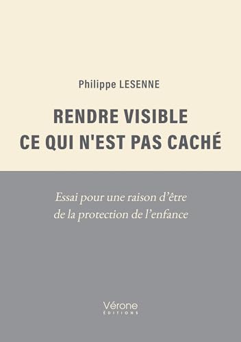 Rendre visible ce qui n'est pas caché: Essai pour une raison d’être de la protection de l’enfance (French Edition)