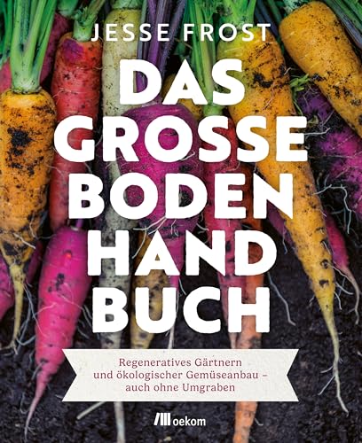 Das große Boden-Handbuch: Regeneratives Gärtnern und ökologischer Gemüseanbau – auch ohne Umgraben. Mit der No-Till-Methode zu gesunden Böden und mehr Gemüse (German Edition)