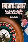 Roulette Mastery: Secrets to Winning Big at the Casino Wheel (Mastering Casino Games: Proven Strategies for Beating the Odds Book 4)