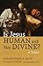 Is Jesus Human and Not Divine? by Christopher M. Date