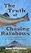 The Truth of Chasing Rainbows by Anne Beaudoin The Truth of Chasing Rainbows by Anne Beaudoin