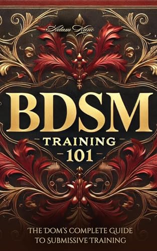 BDSM Training 101: The Dom's Complete Guide to Submissive Training (Kindle Edition)