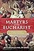 Martyrs of the Eucharist: Stories to Inspire Eucharistic Amazement