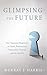 Glimpsing the Future: New Testament Perspectives on Death, Resurrection, Immortality, Eternity, and the Afterlife