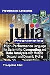 Julia Programming: High-Performance Language for Scientific Computing and Data Analysis with Multiple Dispatch and Dynamic Typing (Mastering Programming Languages Series) Julia Programming: High-Performance Language for Scientific Computing and Data Analysis with Multiple Dispatch and Dynamic Typing (Mastering Programming Languages Series)