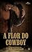 A Flor do Cowboy (Cowboys Apaixonados Livro 2) (Portuguese Edition)