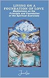 LIVING ON A FOUNDATION OF LOVE: Meditations on the Principle and Foundation of the Spiritual Exercises