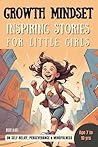 GROWTH MINDSET: Inspiring Stories for little girls: A collection of short stories on Self-Belief, Perseverance & Mindfulness; For Kids of Age 7 to 10 yrs; ... kids (Inspiring stories for young minds) GROWTH MINDSET: Inspiring Stories for little girls: A collection of short stories on Self-Belief, Perseverance & Mindfulness; For Kids of Age 7 to 10 yrs; ... kids (Inspiring stories for young minds)