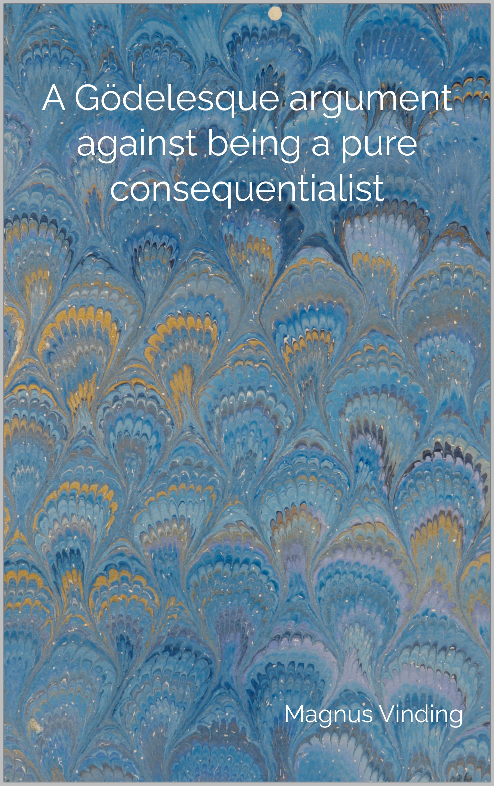 A Gödelesque argument against being a pure consequentialist (Kindle Edition)