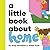 Little Book About Home, A (A Little Book)