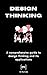 Design Thinking: A comprehensive guide to design thinking and its applications
