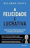 A Felicidade é Lucrativa: Como pessoas felizes podem tornar as empresas mais produtivas