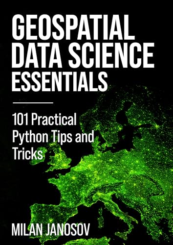Geospatial Data Science Essentials: 101 Practical Python Tips and Tricks (Kindle Edition)