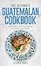 The Ultimate Guatemalan Cookbook: 111 Dishes From Guatemala To Cook Right Now (World Cuisines Book 79)