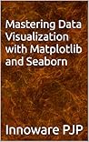 Mastering Data Visualization with Matplotlib and Seaborn