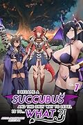 I Became a Succubus, and the Only Way to Level is to... What?! Vol. 7: Leveling up as a Succubus