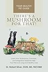 There's a Mushroom for That!: Learn How Mushrooms, Cannabis, and Integrative Medicine Help Your Pets Live Long and Healthy Lives There's a Mushroom for That!: Learn How Mushrooms, Cannabis, and Integrative Medicine Help Your Pets Live Long and Healthy Lives