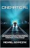 Cinematic A.I.: Harnessing Generative Artificial Intelligence Technology for Filmmaking, Video Production, Visual Effects, and Sound Design (Independent Filmmaking Series by Michael Szymczyk Book 3)