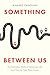 Something Between Us: The E...