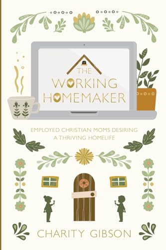 The Working Homemaker: Employed Christian Moms Desiring a Thriving Homelife (Paperback)