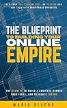 The Blueprint to Building Your Online Empire: The Secrets to Turn your Knowledge into Products, Build a Business Around Them, and Generate Income The Blueprint to Building Your Online Empire: The Secrets to Turn your Knowledge into Products, Build a Business Around Them, and Generate Income