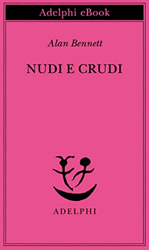Nudi e crudi (Opere di Alan Bennett Vol. 2) (Italian Edition)