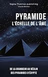 PYRAMIDE : L'Échelle de l'Âme - De la Grandeur au Déclin Des Pyramides d’Égypte: Histoire et Chronologie des Grands Pharaons, Dynasties Majeures de l'Égypte ... des intrigues millénaires.) (French Edition)