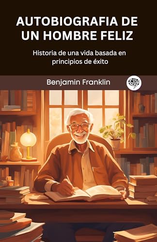 Autobiografia de un hombre feliz: Historia de una vida basada en principios de éxito (Spanish Edition)