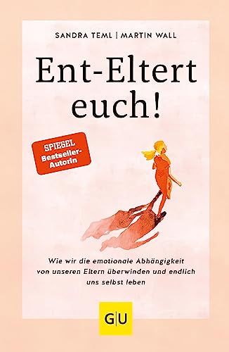 Ent-Eltert euch!: Wie wir die emotionale Abhängigkeit von unseren Eltern überwinden und endlich uns selbst leben (Lebenshilfe Emotionale Selbstheilung) (German Edition)