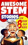 Awesome STEM Stories for 8 Year Old Kids: The Most Unbelievable Science Tales that Actually Happened (Awesome Stories for 8 Year Olds Book 3)